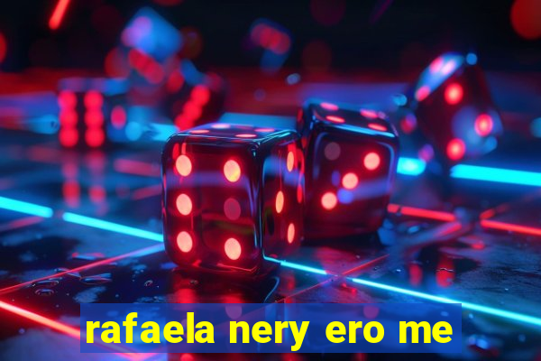 rafaela nery ero me